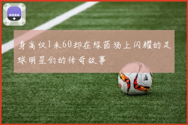 身高仅1米60却在绿茵场上闪耀的足球明星们的传奇故事
