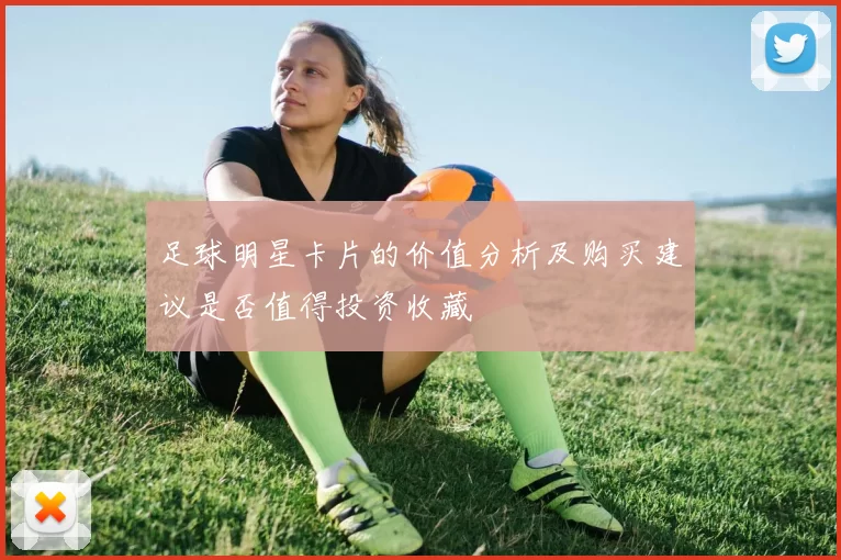 足球明星卡片的价值分析及购买建议是否值得投资收藏