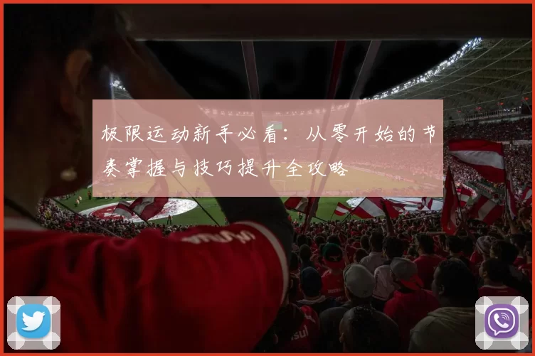 极限运动新手必看：从零开始的节奏掌握与技巧提升全攻略