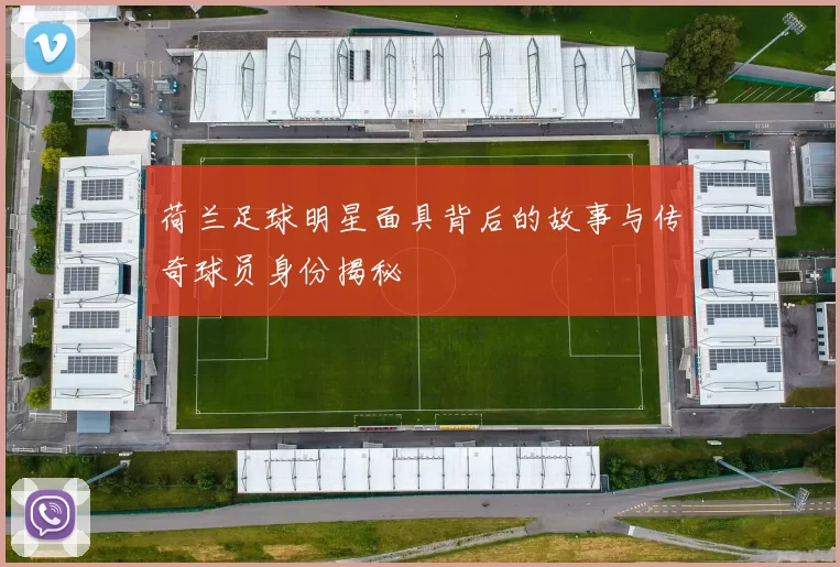 荷兰足球明星面具背后的故事与传奇球员身份揭秘