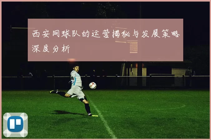 西安网球队的运营揭秘与发展策略深度分析