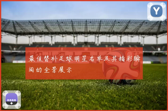 最佳替补足球明星名单及其精彩瞬间的全景展示