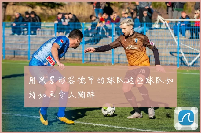 用风景形容德甲的球队这些球队如诗如画令人陶醉