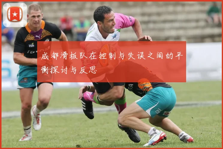 成都滑板队在控制与失误之间的平衡探讨与反思