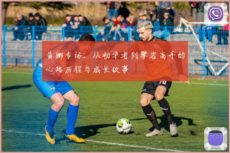 黄娜专访：从初学者到攀岩高手的心路历程与成长故事