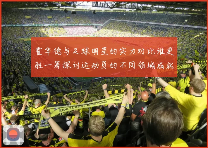 霍华德与足球明星的实力对比谁更胜一筹探讨运动员的不同领域成就