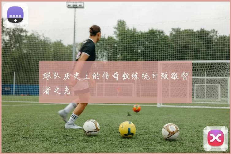球队历史上的传奇教练统计致敬智者之光