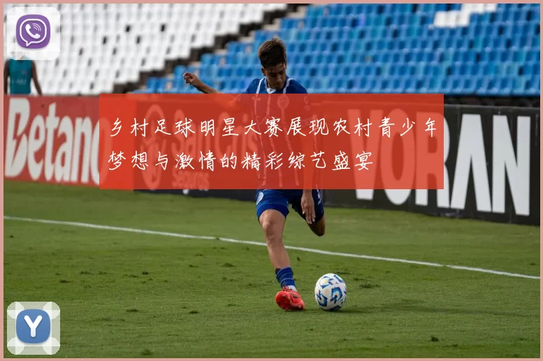 乡村足球明星大赛展现农村青少年梦想与激情的精彩综艺盛宴