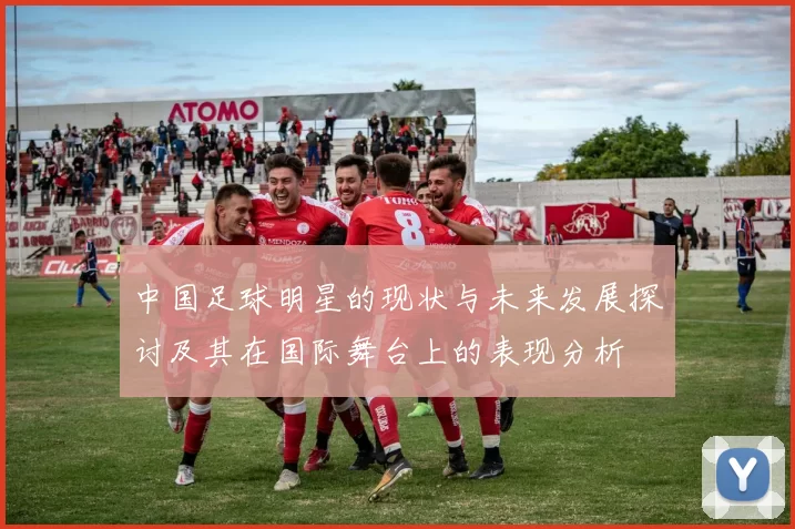 中国足球明星的现状与未来发展探讨及其在国际舞台上的表现分析