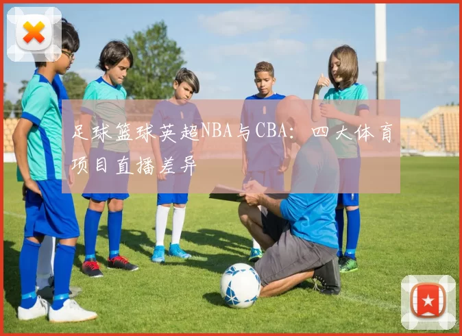 足球篮球英超NBA与CBA：四大体育项目直播差异
