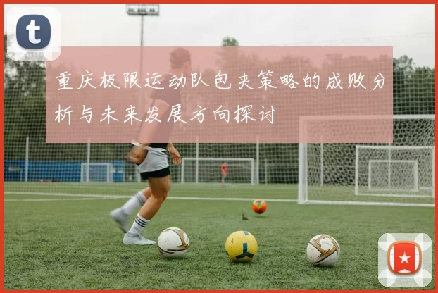 重庆极限运动队包夹策略的成败分析与未来发展方向探讨