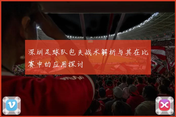 深圳足球队包夹战术解析与其在比赛中的应用探讨