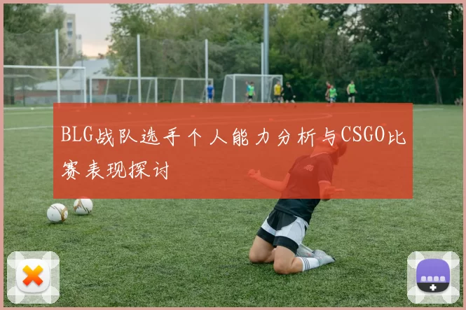 BLG战队选手个人能力分析与CSGO比赛表现探讨