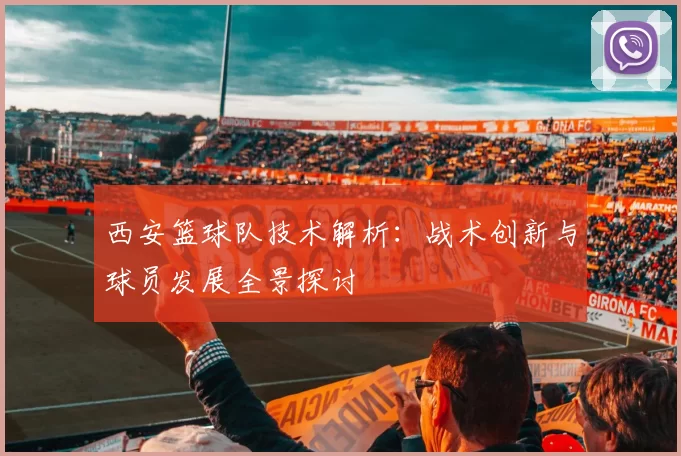 西安篮球队技术解析：战术创新与球员发展全景探讨