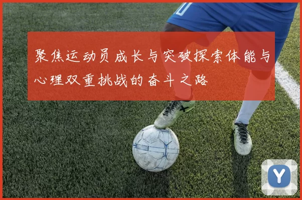 聚焦运动员成长与突破探索体能与心理双重挑战的奋斗之路