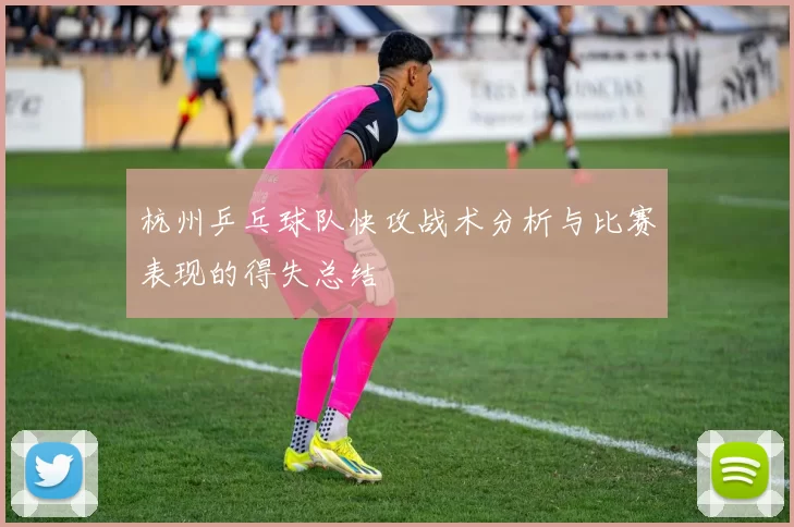 杭州乒乓球队快攻战术分析与比赛表现的得失总结
