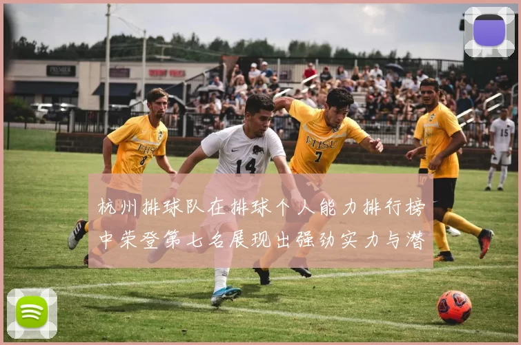 杭州排球队在排球个人能力排行榜中荣登第七名展现出强劲实力与潜力