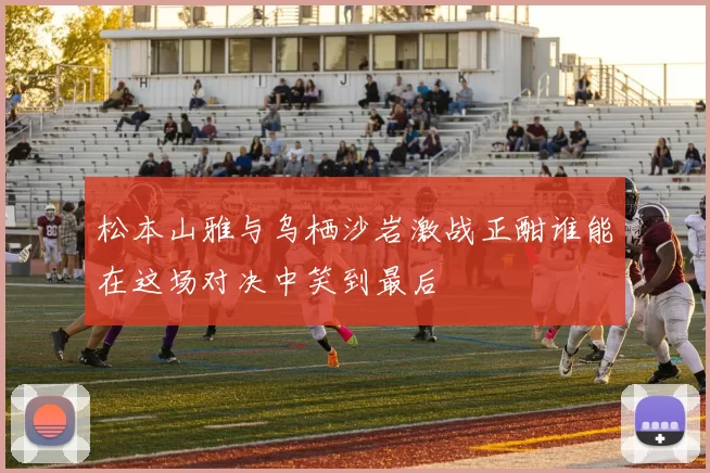 松本山雅与乌栖沙岩激战正酣谁能在这场对决中笑到最后